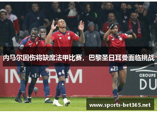内马尔因伤将缺席法甲比赛，巴黎圣日耳曼面临挑战