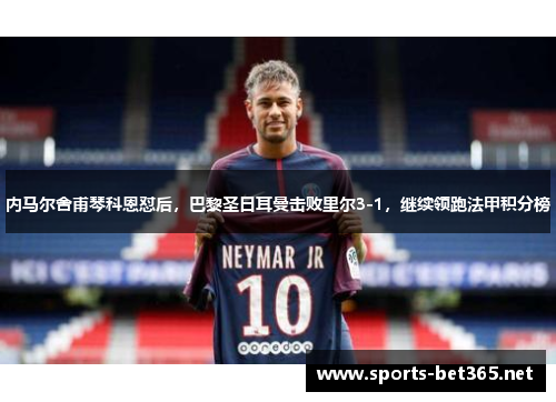 内马尔舍甫琴科恩怼后，巴黎圣日耳曼击败里尔3-1，继续领跑法甲积分榜