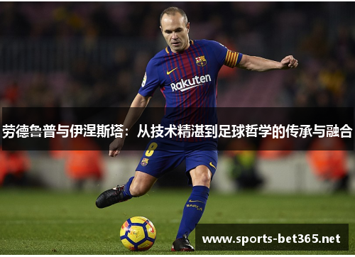 劳德鲁普与伊涅斯塔：从技术精湛到足球哲学的传承与融合