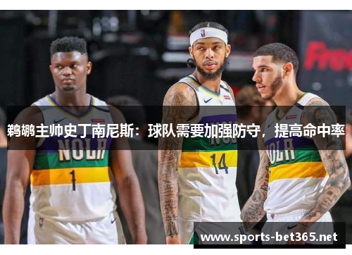 鹈鹕主帅史丁南尼斯：球队需要加强防守，提高命中率