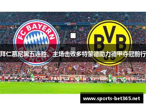 拜仁慕尼黑五连胜，主场击败多特蒙德助力德甲夺冠前行