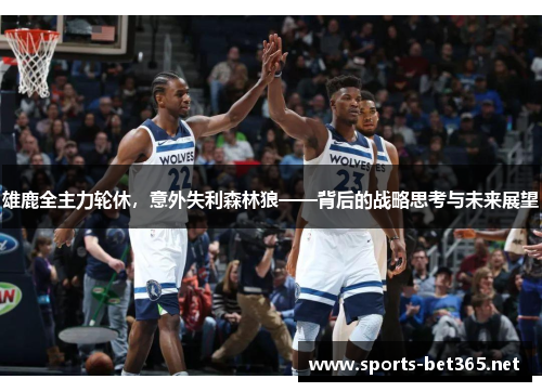 雄鹿全主力轮休，意外失利森林狼——背后的战略思考与未来展望