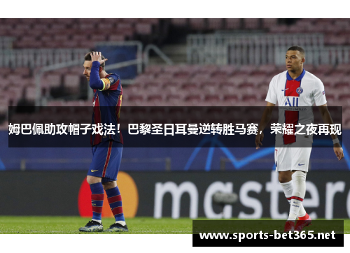 姆巴佩助攻帽子戏法！巴黎圣日耳曼逆转胜马赛，荣耀之夜再现
