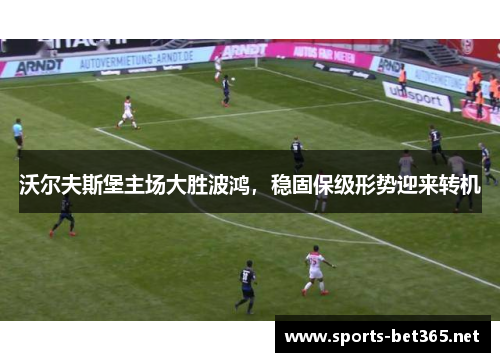 沃尔夫斯堡主场大胜波鸿，稳固保级形势迎来转机