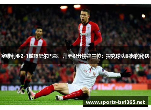 塞维利亚2-1逆转毕尔巴鄂，升至积分榜第三位：探究球队崛起的秘诀