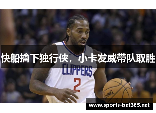 快船擒下独行侠，小卡发威带队取胜