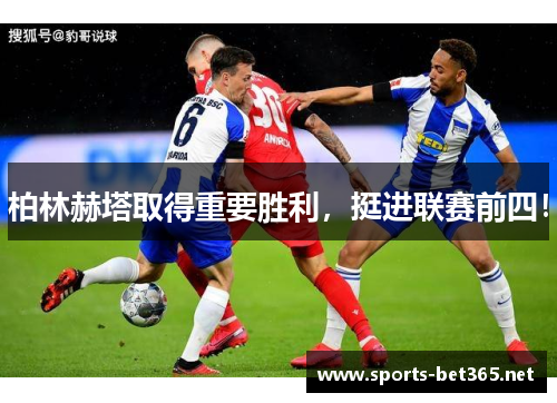 柏林赫塔取得重要胜利，挺进联赛前四！