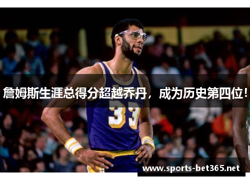 詹姆斯生涯总得分超越乔丹，成为历史第四位！