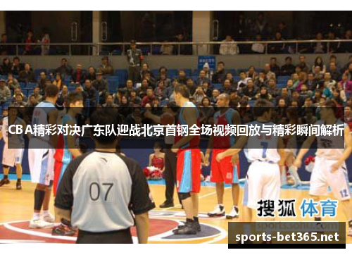 CBA精彩对决广东队迎战北京首钢全场视频回放与精彩瞬间解析