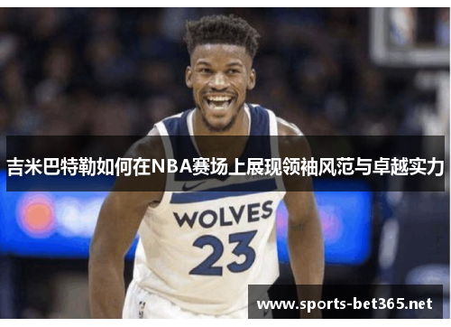 吉米巴特勒如何在NBA赛场上展现领袖风范与卓越实力
