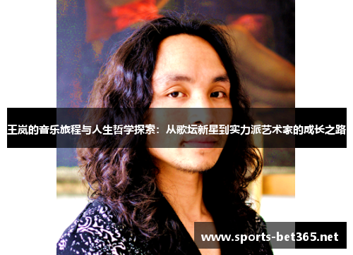 王岚的音乐旅程与人生哲学探索：从歌坛新星到实力派艺术家的成长之路