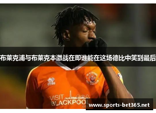 布莱克浦与布莱克本激战在即谁能在这场德比中笑到最后