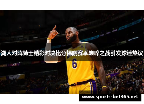 湖人对阵骑士精彩对决比分揭晓赛季巅峰之战引发球迷热议