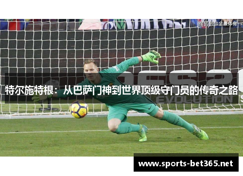 特尔施特根：从巴萨门神到世界顶级守门员的传奇之路