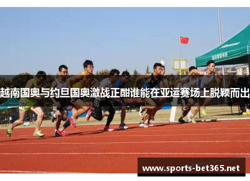 越南国奥与约旦国奥激战正酣谁能在亚运赛场上脱颖而出