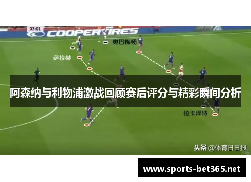 阿森纳与利物浦激战回顾赛后评分与精彩瞬间分析