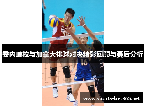 委内瑞拉与加拿大排球对决精彩回顾与赛后分析